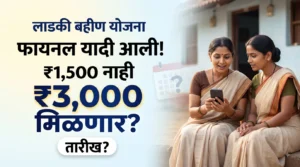 लाडकी बहीण योजना फायनल यादी आली ₹1500 ऐवजी ₹3000 मिळणार का