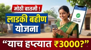 लाडकी बहीण योजनेच्या हप्त्यात 3000 रुपये मिळणार का