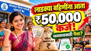 लाडकी बहीण लाभार्थी महिलांसाठी आता ₹50 हजारांपर्यंत कर्ज! व्यवसायासाठी पैसा; कोल्हापूर बँकेचा मोठा निर्णय