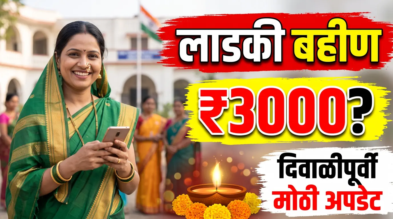 लाडकी बहीण योजनेचा ₹3000 हप्ता? दिवाळीपूर्वी मोठी अपडेट