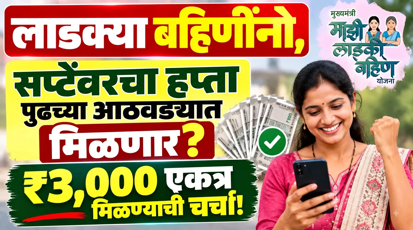 लाडक्या बहिणींनो, सप्टेंबरचा हप्ता पुढच्या आठवड्यात मिळणार? ₹3,000 एकत्र मिळण्याची चर्चा!
